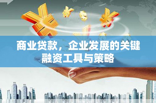 和县商业贷款，企业发展的关键融资工具与策略