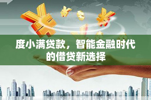 和县度小满贷款，智能金融时代的借贷新选择