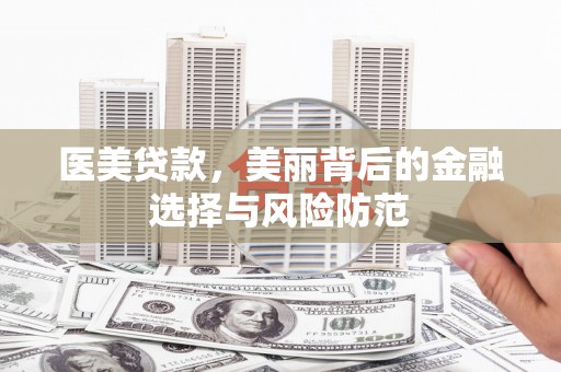 和县医美贷款，美丽背后的金融选择与风险防范