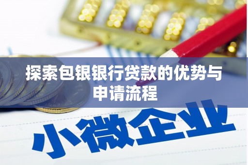 和县探索包银银行贷款的优势与申请流程