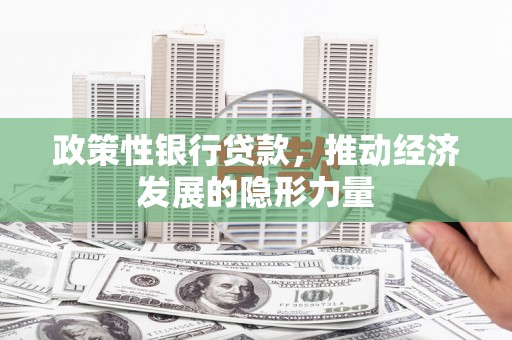 和县政策性银行贷款，推动经济发展的隐形力量
