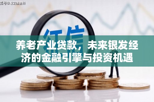 和县养老产业贷款，未来银发经济的金融引擎与投资机遇