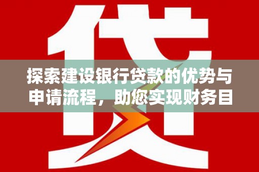 和县探索建设银行贷款的优势与申请流程，助您实现财务目标