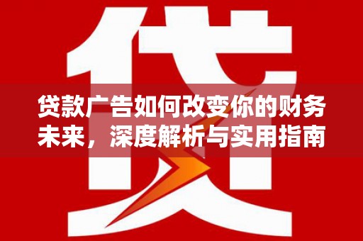 和县贷款广告如何改变你的财务未来，深度解析与实用指南