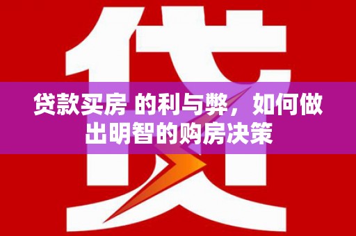 和县贷款买房 的利与弊，如何做出明智的购房决策