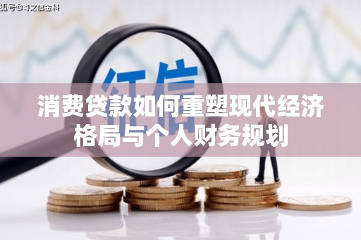 和县消费贷款如何重塑现代经济格局与个人财务规划