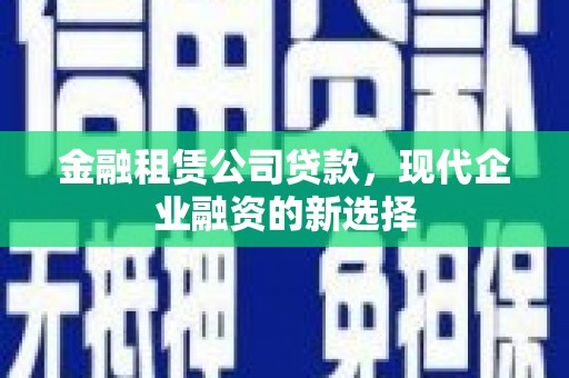 和县金融租赁公司贷款，现代企业融资的新选择