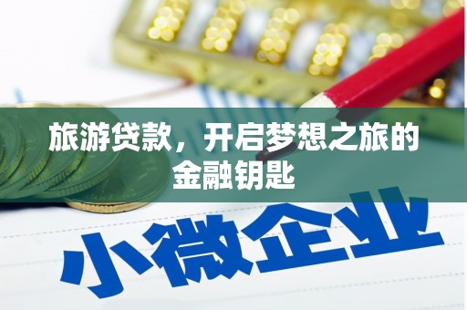 和县旅游贷款，开启梦想之旅的金融钥匙