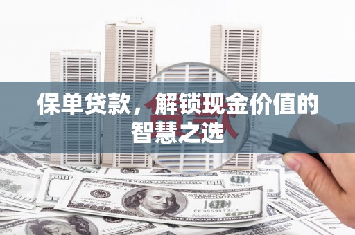 和县保单贷款，解锁现金价值的智慧之选