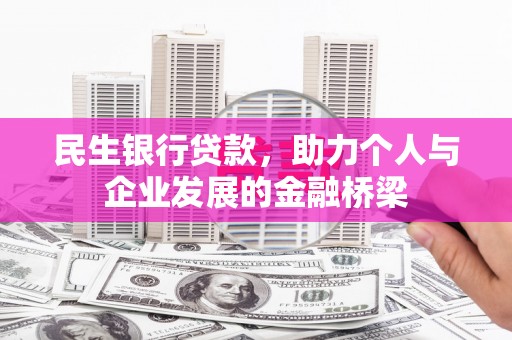 和县民生银行贷款，助力个人与企业发展的金融桥梁