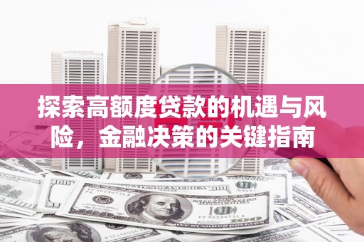 和县探索高额度贷款的机遇与风险，金融决策的关键指南