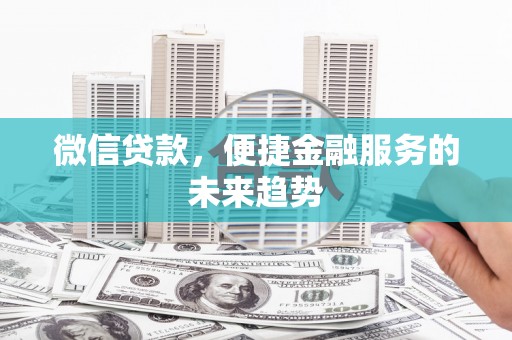 和县微信贷款，便捷金融服务的未来趋势