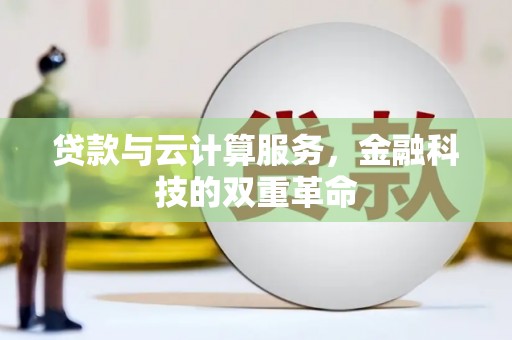 和县贷款与云计算服务，金融科技的双重革命