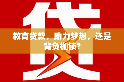 和县教育贷款，助力梦想，还是背负枷锁？