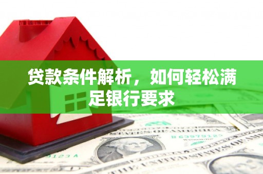 和县贷款条件解析，如何轻松满足银行要求