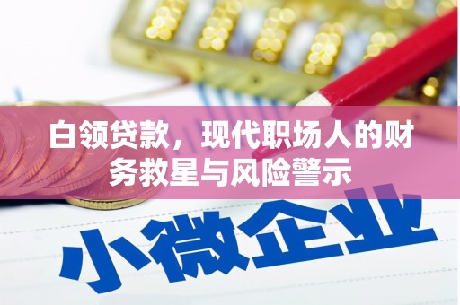 和县白领贷款，现代职场人的财务救星与风险警示