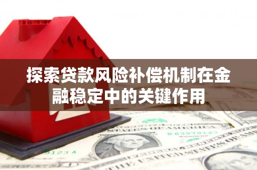 和县探索贷款风险补偿机制在金融稳定中的关键作用