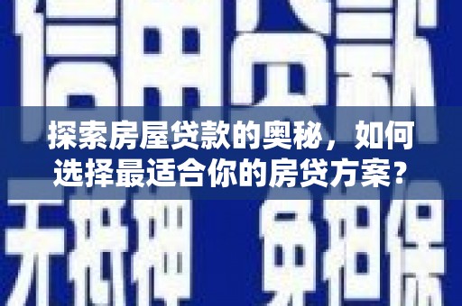 和县探索房屋贷款的奥秘，如何选择最适合你的房贷方案？