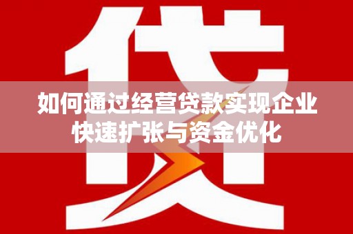 和县如何通过经营贷款实现企业快速扩张与资金优化