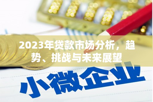 和县2023年贷款市场分析，趋势、挑战与未来展望