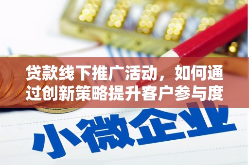 和县贷款线下推广活动，如何通过创新策略提升客户参与度