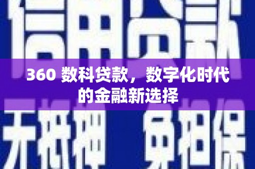 和县360 数科贷款，数字化时代的金融新选择