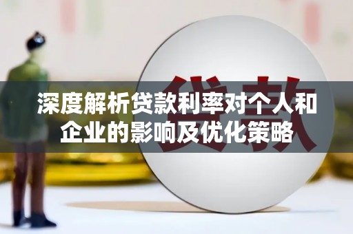和县深度解析贷款利率对个人和企业的影响及优化策略