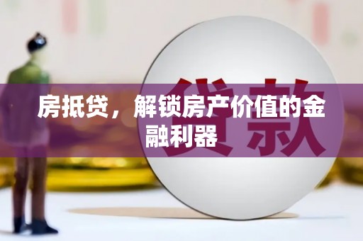 和县房抵贷，解锁房产价值的金融利器