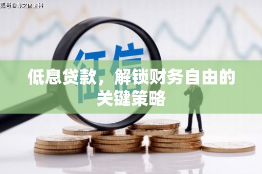 和县低息贷款，解锁财务自由的关键策略