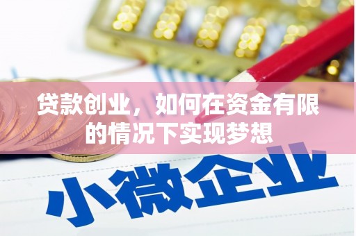和县贷款创业，如何在资金有限的情况下实现梦想