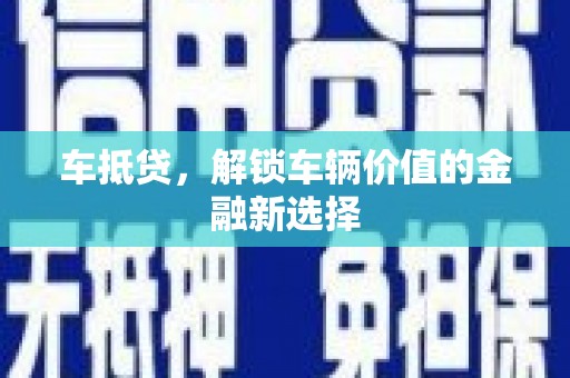 和县车抵贷，解锁车辆价值的金融新选择