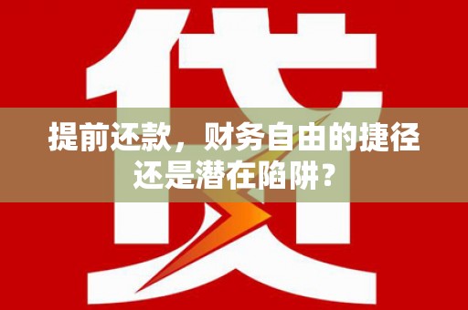 和县提前还款，财务自由的捷径还是潜在陷阱？