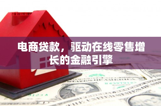 和县电商贷款，驱动在线零售增长的金融引擎