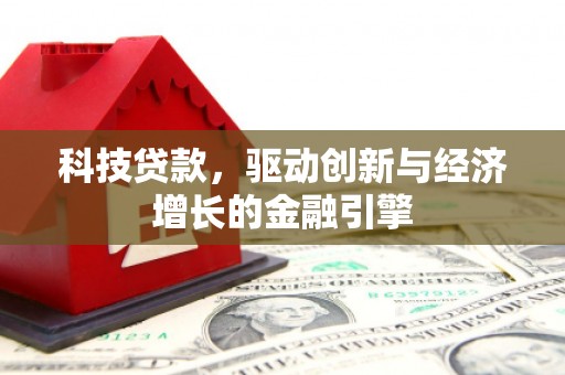 和县科技贷款，驱动创新与经济增长的金融引擎