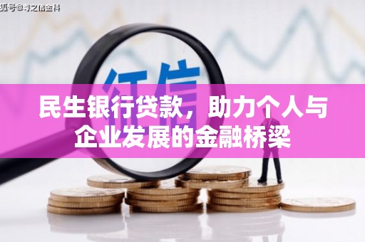 和县民生银行贷款，助力个人与企业发展的金融桥梁