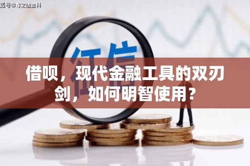 和县借呗，现代金融工具的双刃剑，如何明智使用？