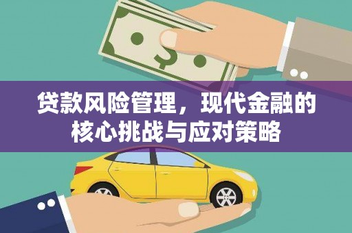 和县贷款风险管理，现代金融的核心挑战与应对策略