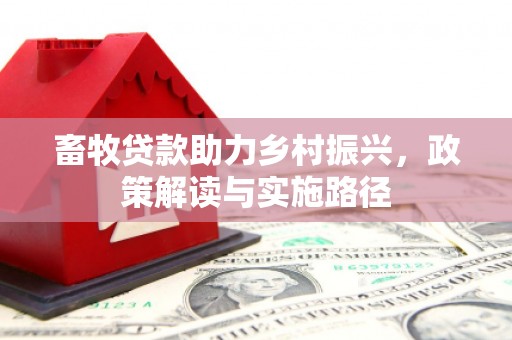 和县畜牧贷款助力乡村振兴，政策解读与实施路径