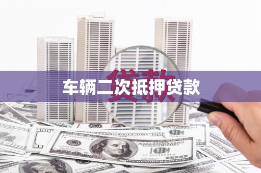 和县车辆二次抵押贷款