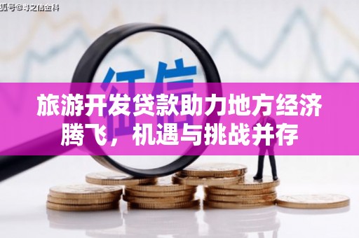 和县旅游开发贷款助力地方经济腾飞，机遇与挑战并存