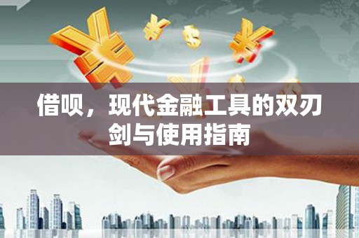 和县借呗，现代金融工具的双刃剑与使用指南