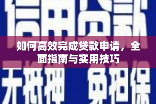 和县如何高效完成贷款申请，全面指南与实用技巧