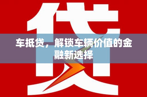 和县车抵贷，解锁车辆价值的金融新选择