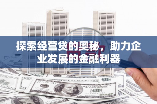 和县探索经营贷的奥秘，助力企业发展的金融利器