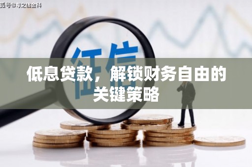 和县低息贷款，解锁财务自由的关键策略