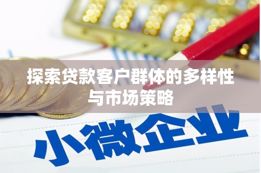 和县探索贷款客户群体的多样性与市场策略
