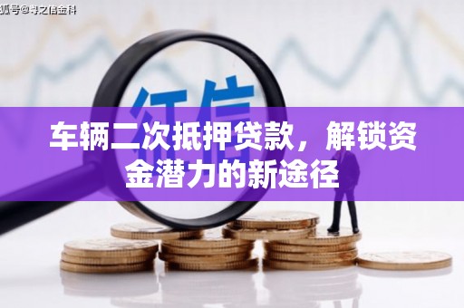 和县车辆二次抵押贷款，解锁资金潜力的新途径