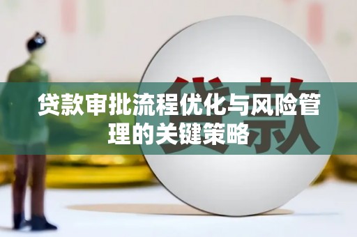和县贷款审批流程优化与风险管理的关键策略