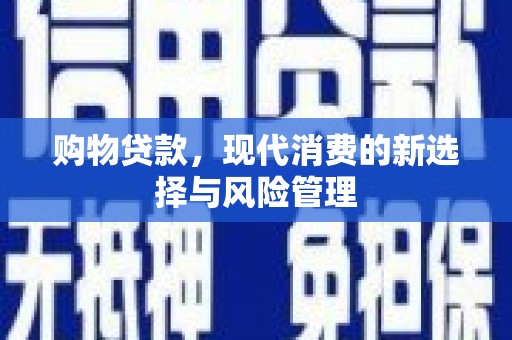 和县购物贷款，现代消费的新选择与风险管理