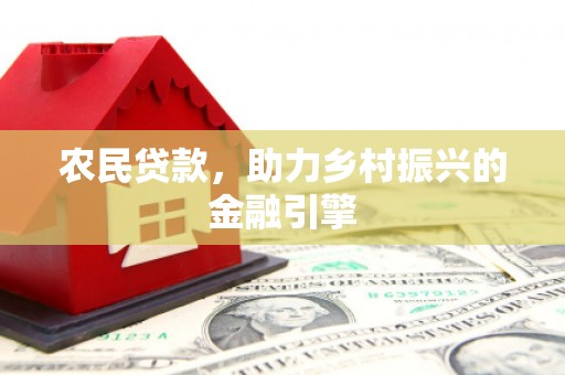 和县农民贷款，助力乡村振兴的金融引擎